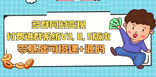 （5213期）市面卖1288的最新多群同时变现付费进群系统V3.8.5版本(零基础可搭建+源码)-保成圈-山云人力,分享创业咨询_最新网络项目资源