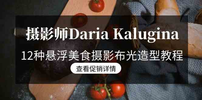 （8900期）摄影师Daria Kalugina 12种悬浮美食摄影布光造型教程-21节课-中文字幕-保成圈-山云人力,分享创业咨询_最新网络项目资源