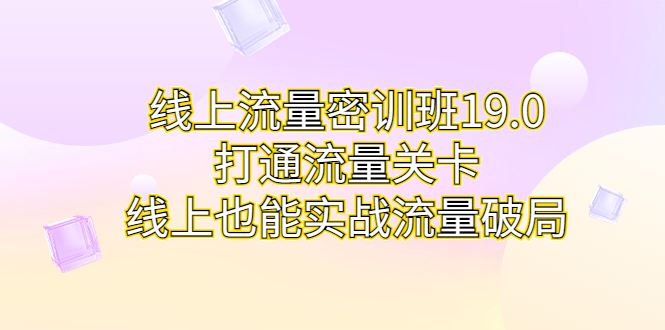 （6955期）线上流量密训班19.0，打通流量关卡，线上也能实战流量破局-保成圈-山云人力,分享创业咨询_最新网络项目资源