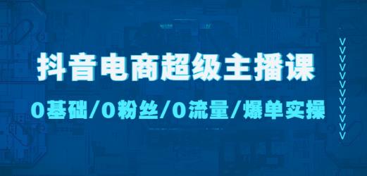 抖音电商超级主播课：0基础、0粉丝、0流量、爆单实操！-保成圈-山云人力,分享创业咨询_最新网络项目资源