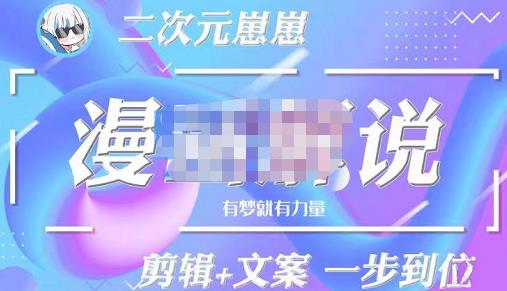 二次元崽崽·漫画解说课程——主攻文案，剪辑+文案一步到位-价值599元-保成圈-山云人力,分享创业咨询_最新网络项目资源
