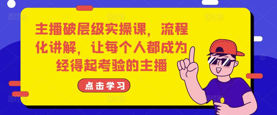 主播破层级实操课，流程化讲解，让每个人都成为经得起考验的主播-保成圈-山云人力,分享创业咨询_最新网络项目资源
