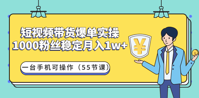 （4564期）短视频带货爆单实操：1000粉丝稳定月入1w+一台手机可操作（55节课）-保成圈-山云人力,分享创业咨询_最新网络项目资源