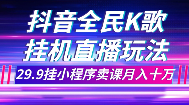 （7661期）抖音全民K歌直播不露脸玩法，29.9挂小程序卖课月入10万-保成圈-山云人力,分享创业咨询_最新网络项目资源