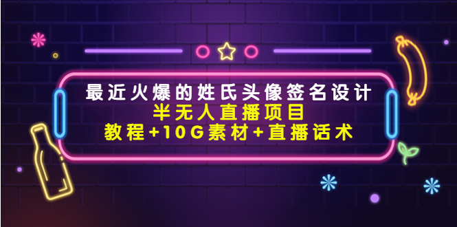 （4168期）最近火爆的姓氏头像签名设计半无人直播项目（教程+10G素材+直播话术）-保成圈-山云人力,分享创业咨询_最新网络项目资源