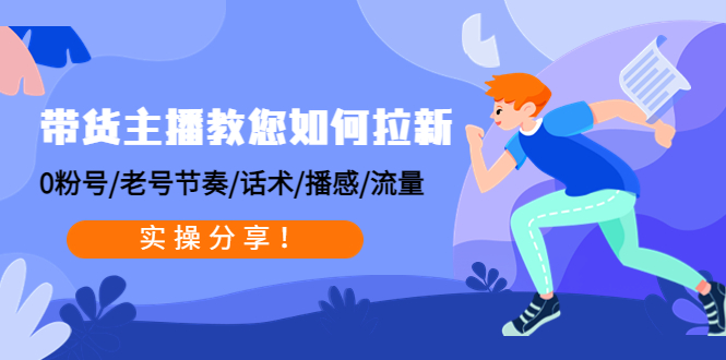（4610期）带货主播教您如何拉新：0粉号/老号节奏/话术/播感/流量，实操分享！-保成圈-山云人力,分享创业咨询_最新网络项目资源