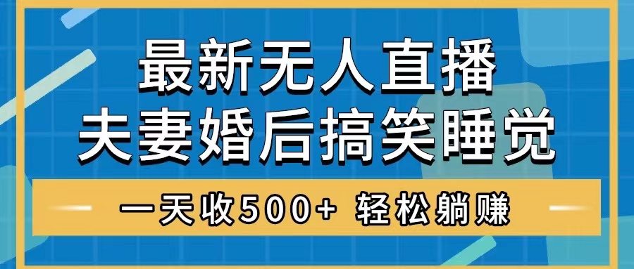 （8251期）无人直播最新玩法，婚后夫妻睡觉整蛊，礼物收不停，睡后收入500+，轻松…-保成圈-山云人力,分享创业咨询_最新网络项目资源