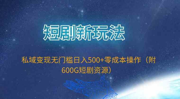 （9894期）短剧新玩法，私域变现无门槛日入500+零成本操作（附600G短剧资源）-保成圈-山云人力,分享创业咨询_最新网络项目资源