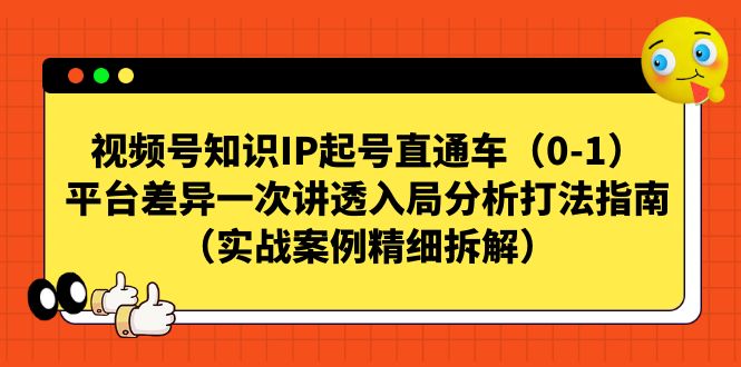 （7193期）视频号-知识IP起号直通车（0-1）平台差异一次讲透入局分析打法指南（实战-保成圈-山云人力,分享创业咨询_最新网络项目资源