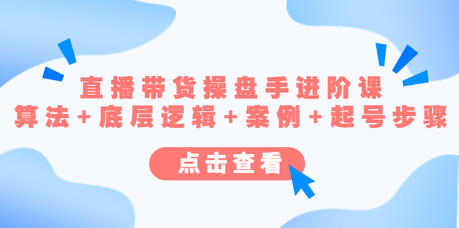 （4771期）直播带货/操盘手/进阶课，算法+底层逻辑+案例+起号步骤-保成圈-山云人力,分享创业咨询_最新网络项目资源