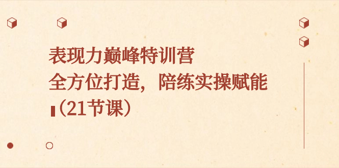 （8597期）表现力巅峰特训营，全方位打造，陪练实操赋能（21节课）-保成圈-山云人力,分享创业咨询_最新网络项目资源