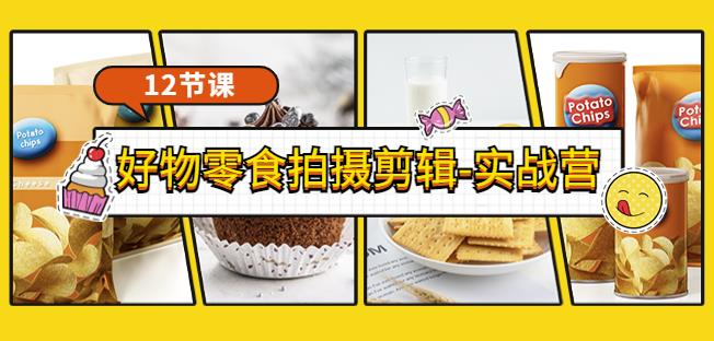 《好物零食拍摄剪辑-实战营》拍摄+剪辑+软件使用全流程（12节课）-保成圈-山云人力,分享创业咨询_最新网络项目资源