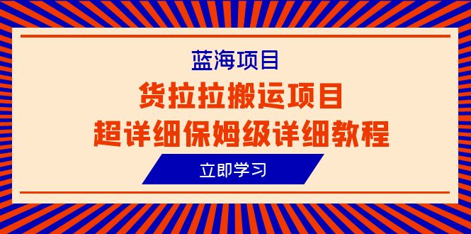 （6347期）蓝海项目，货拉拉搬运项目超详细保姆级详细教程（6节课）-保成圈-山云人力,分享创业咨询_最新网络项目资源