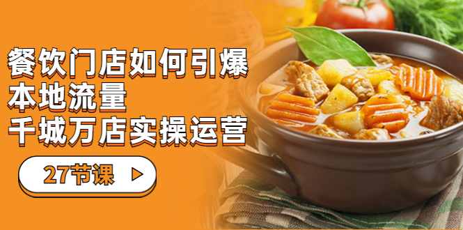 （7040期）餐饮门店-如何引爆本地流量，千城万店实操运营（27节视频课）-保成圈-山云人力,分享创业咨询_最新网络项目资源