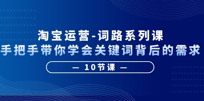 （6318期）淘宝运营-词路系列课：手把手带你学会关键词背后的需求（10节课）-保成圈-山云人力,分享创业咨询_最新网络项目资源