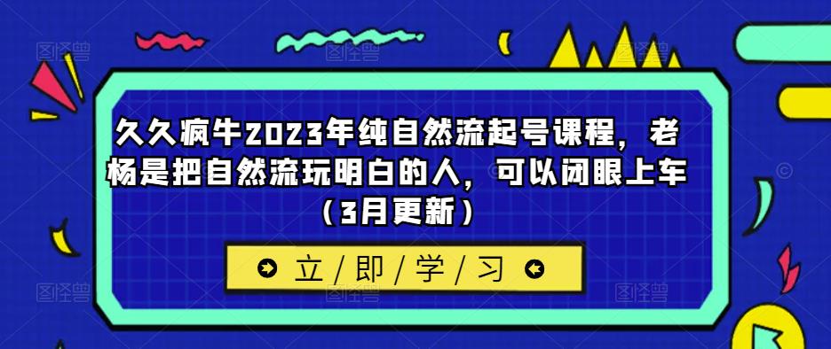 久久疯牛2023年纯自然流起号课程，老杨是把自然流玩明白的人，可以闭眼上车（3月更新）-保成圈-山云人力,分享创业咨询_最新网络项目资源