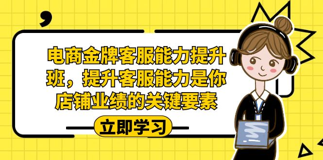 （7028期）电商-金牌客服能力-提升班，提升客服能力是你店铺业绩的关键要素！-保成圈-山云人力,分享创业咨询_最新网络项目资源