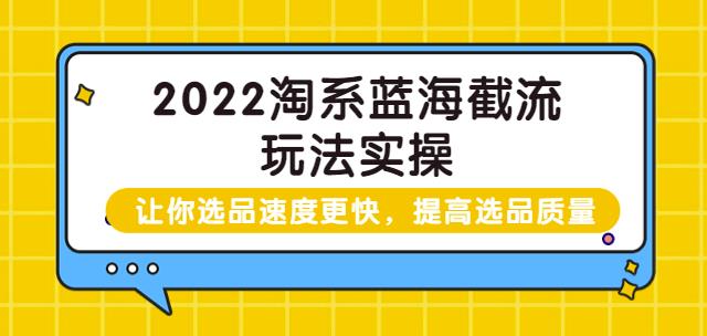 2022淘系蓝海截流玩法实操：让你选品速度更快，提高选品质量（价值599）-保成圈-山云人力,分享创业咨询_最新网络项目资源