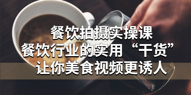 （5487期）餐饮拍摄实操课：餐饮行业的实用“干货”让你美食视频更诱人-保成圈-山云人力,分享创业咨询_最新网络项目资源
