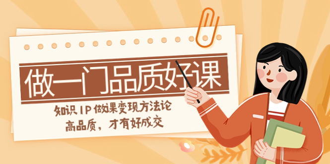 （7914期）如何做一门·品质好课，知识IP做课变现方法论，高品质，才有好成交（11节）-保成圈-山云人力,分享创业咨询_最新网络项目资源