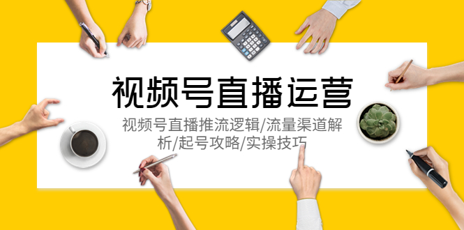 （5730期）视频号直播运营，视频号直播推流逻辑/流量渠道解析/起号攻略/实操技巧-保成圈-山云人力,分享创业咨询_最新网络项目资源