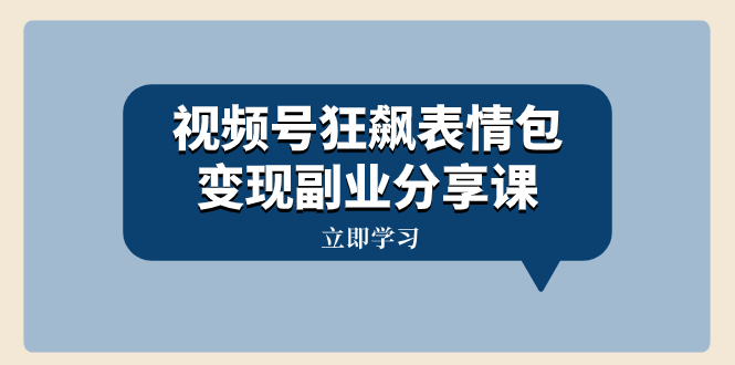 （8103期）视频号狂飙表情包变现副业分享课，一条龙玩法分享给你（附素材资源）-保成圈-山云人力,分享创业咨询_最新网络项目资源
