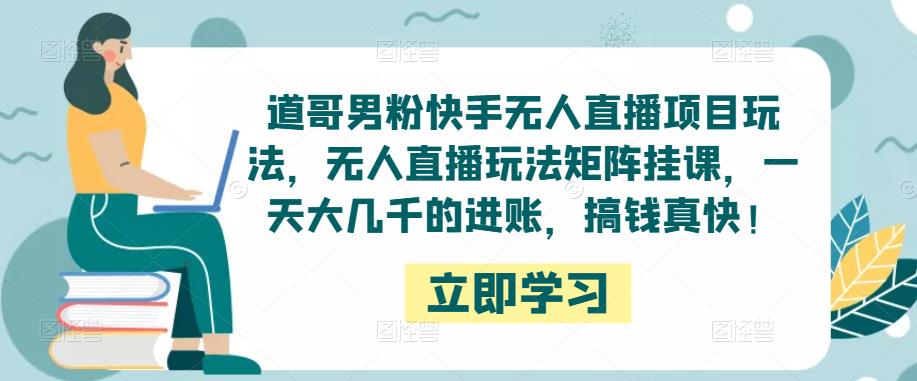 道哥男粉快手无人直播项目玩法，无人直播玩法矩阵挂课，一天大几千的进账，搞钱真快！-保成圈-山云人力,分享创业咨询_最新网络项目资源