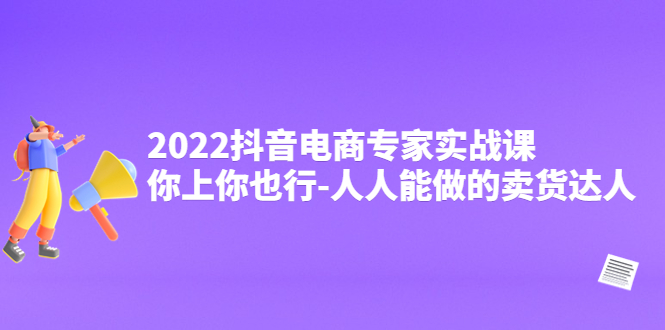 （4106期）2022抖音电商专家实战课，你上你也行-人人能做的卖货达人-保成圈-山云人力,分享创业咨询_最新网络项目资源