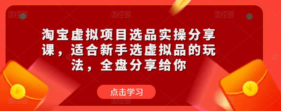 淘宝虚拟项目选品实操分享课，适合新手选虚拟品的玩法，全盘分享给你-保成圈-山云人力,分享创业咨询_最新网络项目资源