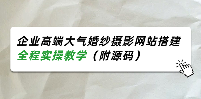 （3586期）企业高端大气婚纱摄影网站搭建，全程实操教学（附源码）-保成圈-山云人力,分享创业咨询_最新网络项目资源