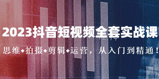 （5104期）2023抖音短视频全套实战课：思维+拍摄+剪辑+运营，从入门到精通！-保成圈-山云人力,分享创业咨询_最新网络项目资源