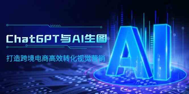（9868期）ChatGPT与AI生图，打造跨境电商高效转化视觉营销-保成圈-山云人力,分享创业咨询_最新网络项目资源