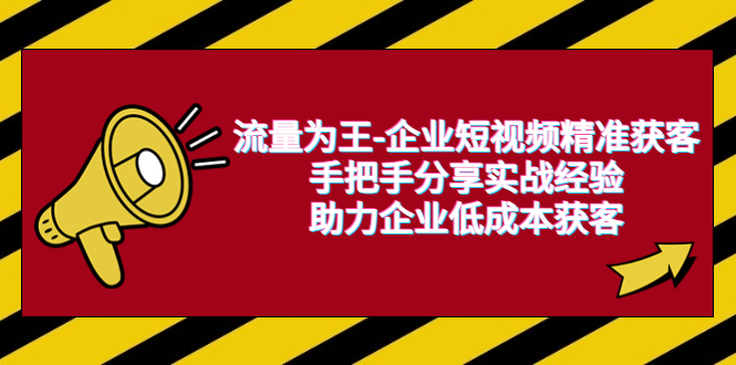 （6477期）流量为王-企业 短视频精准获客，手把手分享实战经验，助力企业低成本获客-保成圈-山云人力,分享创业咨询_最新网络项目资源