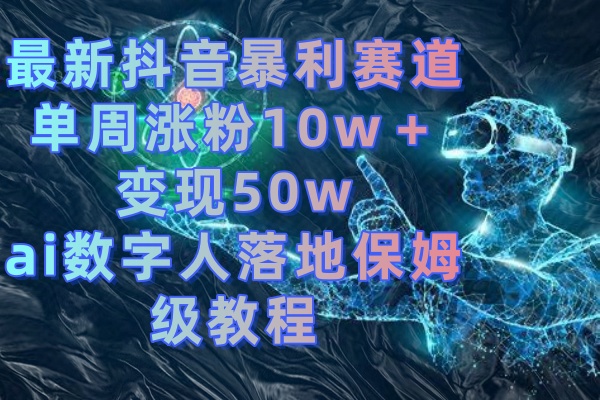 （8637期）最新抖音暴利赛道，单周涨粉10w＋变现50w的ai数字人落地保姆级教程-保成圈-山云人力,分享创业咨询_最新网络项目资源
