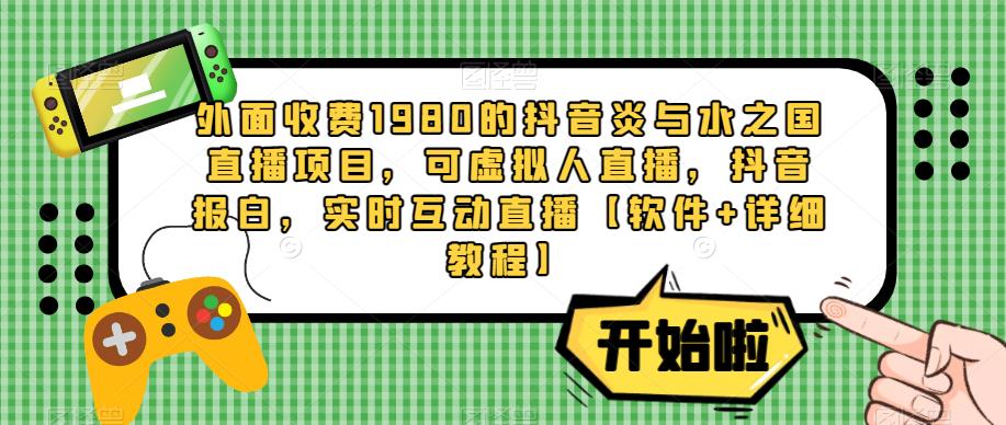 外面收费1980的抖音炎与水之国直播项目，可虚拟人直播，抖音报白，实时互动直播【软件+详细教程】-保成圈-山云人力,分享创业咨询_最新网络项目资源