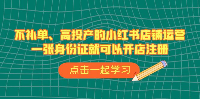 （6959期）不补单、高投产的小红书店铺运营，一张身份证就可以开店注册（33节课）-保成圈-山云人力,分享创业咨询_最新网络项目资源