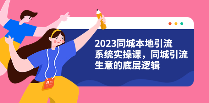（6126期）2023同城本地引流系统实操课，同城引流生意的底层逻辑（31节视频课）-保成圈-山云人力,分享创业咨询_最新网络项目资源