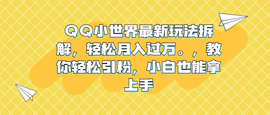 （6775期）QQ小世界最新玩法拆解，轻松月入过万。教你轻松引粉，小白也能拿上手-保成圈-山云人力,分享创业咨询_最新网络项目资源
