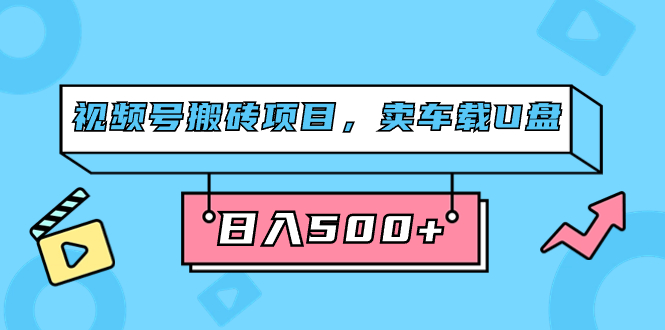 （7322期）视频号搬砖项目，卖车载U盘，简单轻松，0门槛日入500+（附831G素材）-保成圈-山云人力,分享创业咨询_最新网络项目资源