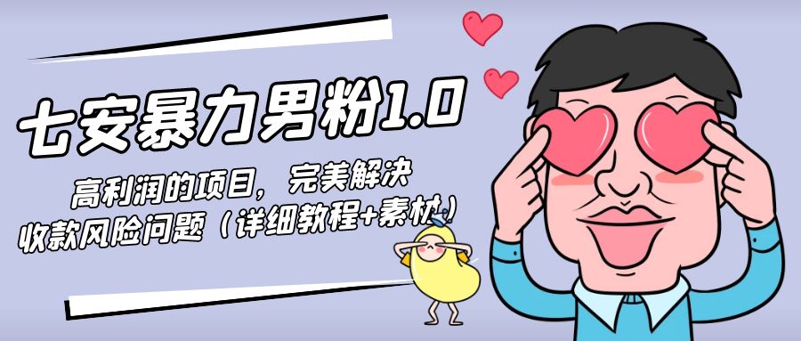 （4550期）七安暴力男粉1.0：高利润的项目，完美解决收款风险问题（详细教程+素材）-保成圈-山云人力,分享创业咨询_最新网络项目资源