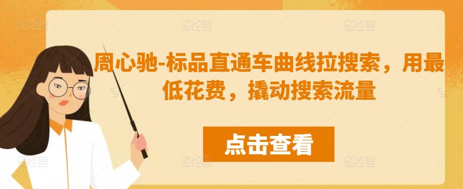 周心驰-标品直通车曲线拉搜索，用最低花费，撬动搜索流量-保成圈-山云人力,分享创业咨询_最新网络项目资源
