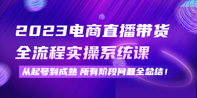（4325期）2023电商直播带货全流程实操系统课：从起号到成熟所有阶段问题全总结！-保成圈-山云人力,分享创业咨询_最新网络项目资源