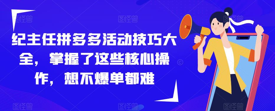 纪主任拼多多活动技巧大全，掌握了这些核心操作，想不爆单都难-保成圈-山云人力,分享创业咨询_最新网络项目资源
