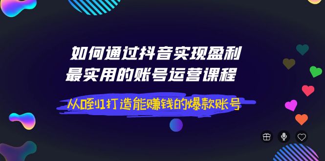 （3777期）如何通过抖音实现盈利，最实用的账号运营课程  从0到1打造能赚钱的爆款账号-保成圈-山云人力,分享创业咨询_最新网络项目资源