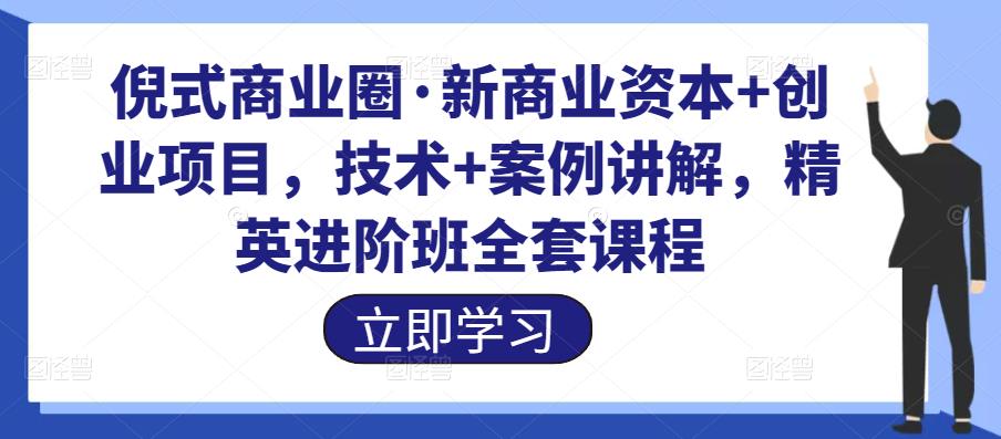 倪式商业圈·新商业资本+创业项目，技术+案例讲解，精英进阶班全套课程-保成圈-山云人力,分享创业咨询_最新网络项目资源