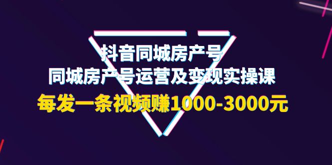 （3776期）抖音同城房产号，同城房产号运营及变现实操课，每发一条视频赚1000-3000元-保成圈-山云人力,分享创业咨询_最新网络项目资源