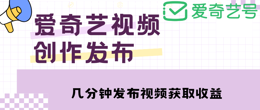 （4755期）爱奇艺号视频发布，每天几分钟即可发布视频，月入10000+【教程+涨粉攻略】-保成圈-山云人力,分享创业咨询_最新网络项目资源