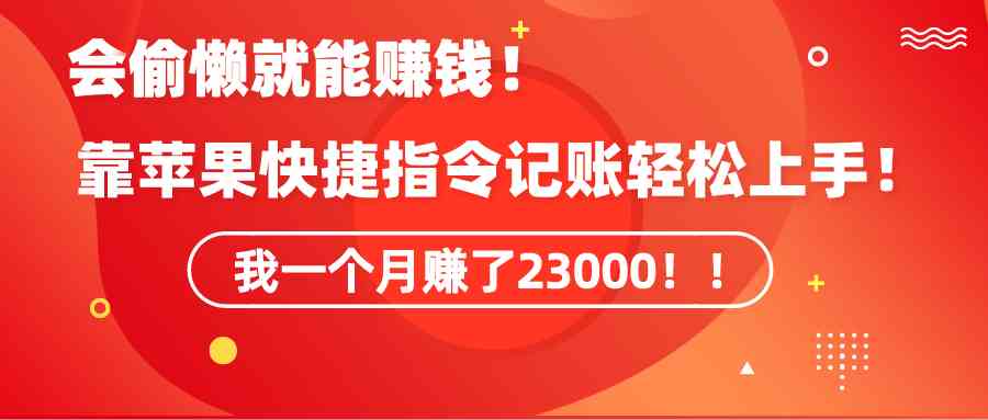 （9118期）《会偷懒就能赚钱！靠苹果快捷指令自动记账轻松上手，一个月变现23000！》-保成圈-山云人力,分享创业咨询_最新网络项目资源