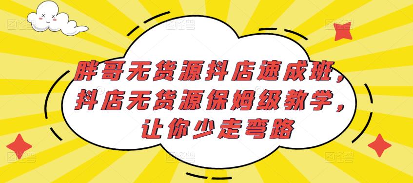 胖哥无货源抖店速成班，抖店无货源保姆级教学，让你少走弯路-保成圈-山云人力,分享创业咨询_最新网络项目资源