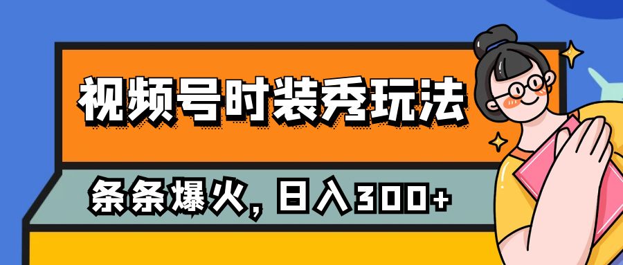 （7632期）视频号时装秀玩法，条条流量2W+，保姆级教学，每天5分钟收入300+-保成圈-山云人力,分享创业咨询_最新网络项目资源